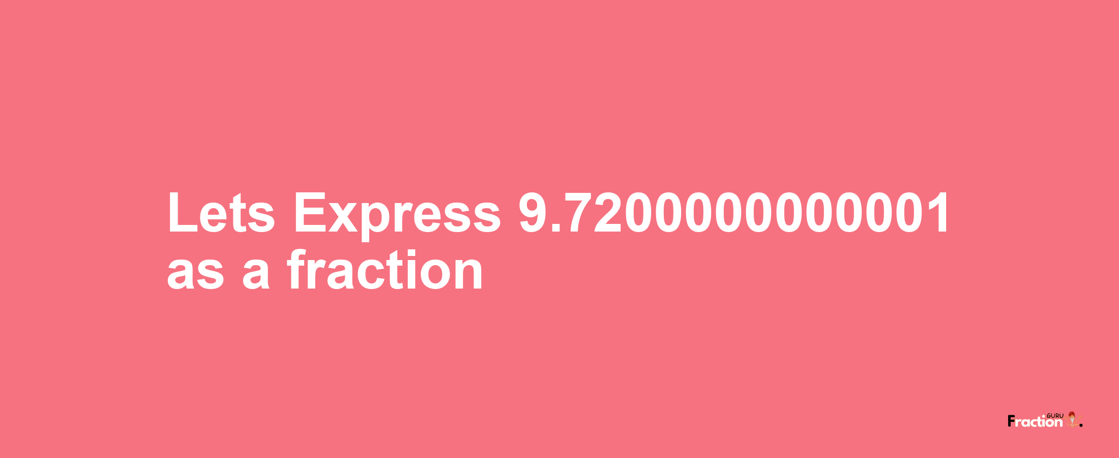 Lets Express 9.7200000000001 as afraction